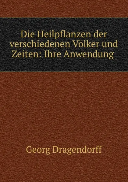 Обложка книги Die Heilpflanzen der verschiedenen Volker und Zeiten: Ihre Anwendung ., Georg Dragendorff