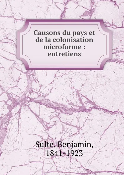 Обложка книги Causons du pays et de la colonisation microforme : entretiens, Benjamin Sulte