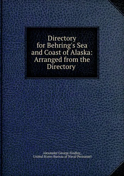 Обложка книги Directory for Behring.s Sea and Coast of Alaska: Arranged from the Directory ., Alexander George Findlay