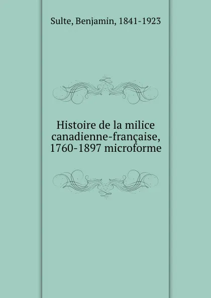 Обложка книги Histoire de la milice canadienne-francaise, 1760-1897 microforme, Benjamin Sulte