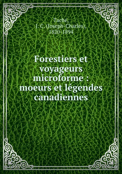 Обложка книги Forestiers et voyageurs microforme : moeurs et legendes canadiennes, Joseph-Charles Taché