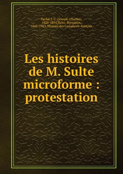 Обложка книги Les histoires de M. Sulte microforme : protestation, Joseph-Charles Taché