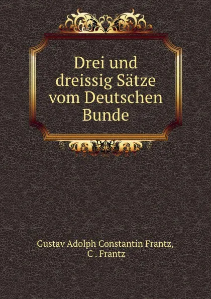 Обложка книги Drei und dreissig Satze vom Deutschen Bunde, Gustav Adolph Constantin Frantz