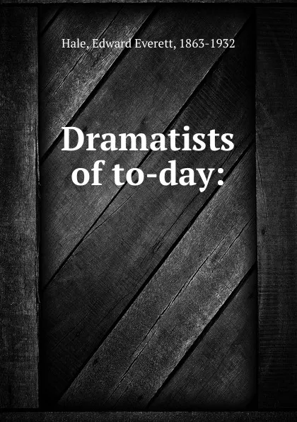 Обложка книги Dramatists of to-day:, Edward Everett Hale