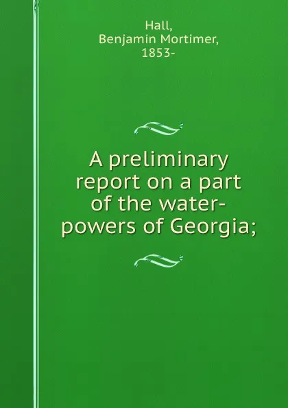 Обложка книги A preliminary report on a part of the water-powers of Georgia;, Benjamin Mortimer Hall