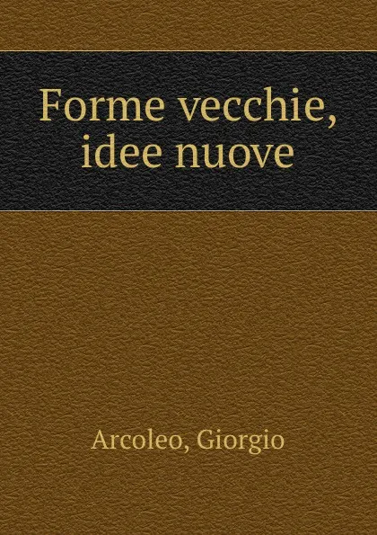 Обложка книги Forme vecchie, idee nuove, Giorgio Arcoleo