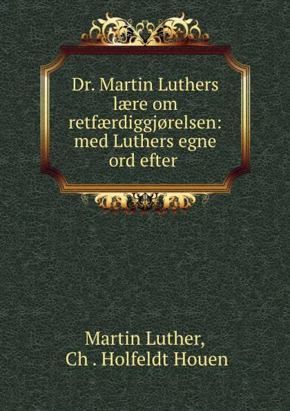 Обложка книги Dr. Martin Luthers laere om retfaerdiggj.relsen: med Luthers egne ord efter ., Martin Luther