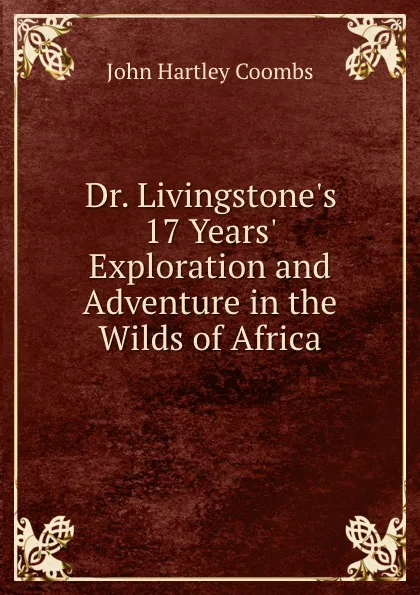 Обложка книги Dr. Livingstone.s 17 Years. Exploration and Adventure in the Wilds of Africa, John Hartley Coombs