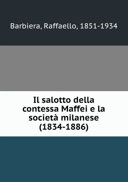 Обложка книги Il salotto della contessa Maffei e la societa milanese (1834-1886), Raffaello Barbiera