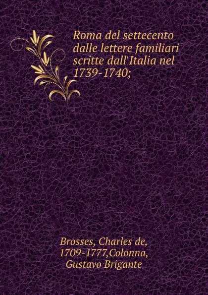 Обложка книги Roma del settecento dalle lettere familiari scritte dall.Italia nel 1739-1740;, Charles de Brosses