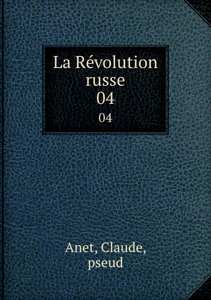 Обложка книги La Revolution russe. 04, Claude Anet