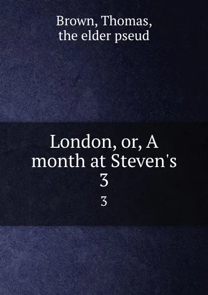Обложка книги London, or, A month at Steven.s. 3, Thomas Brown