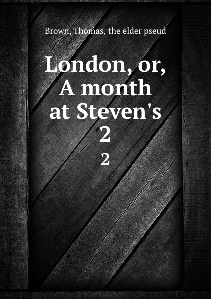 Обложка книги London, or, A month at Steven.s. 2, Thomas Brown