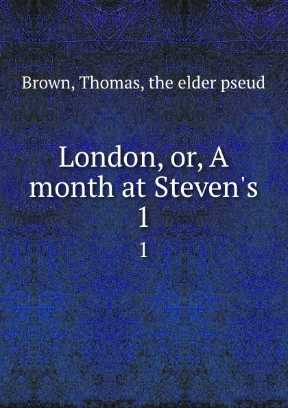 Обложка книги London, or, A month at Steven.s. 1, Thomas Brown