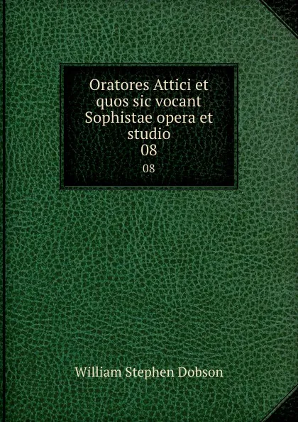 Обложка книги Oratores Attici et quos sic vocant Sophistae opera et studio. 08, Dobson William Stephen