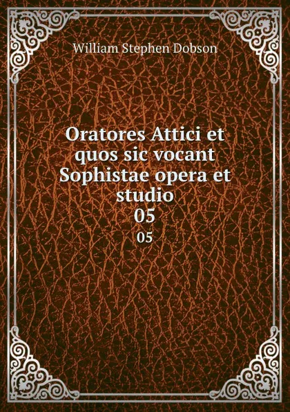 Обложка книги Oratores Attici et quos sic vocant Sophistae opera et studio. 05, Dobson William Stephen