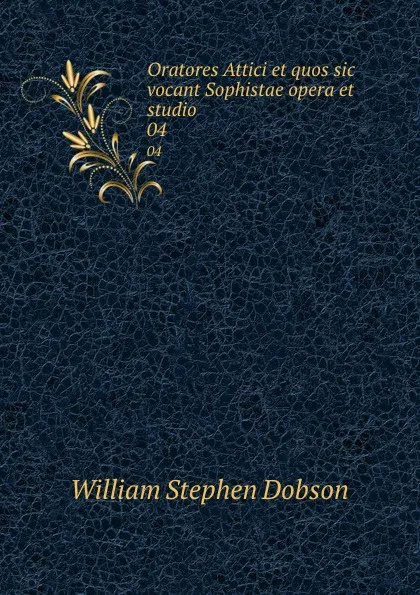 Обложка книги Oratores Attici et quos sic vocant Sophistae opera et studio. 04, Dobson William Stephen