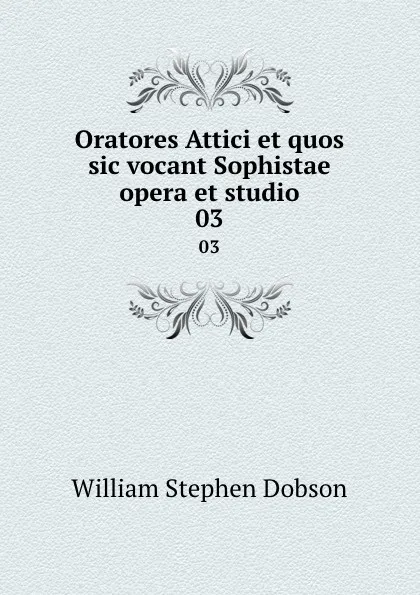 Обложка книги Oratores Attici et quos sic vocant Sophistae opera et studio. 03, Dobson William Stephen