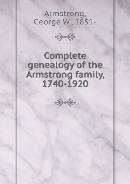 Обложка книги Complete genealogy of the Armstrong family, 1740-1920, George W. Armstrong