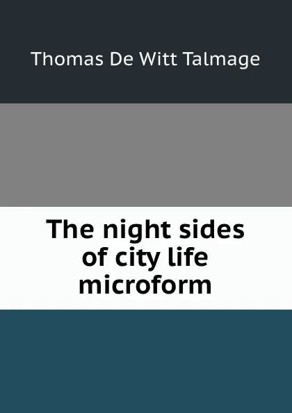 Обложка книги The night sides of city life microform, Thomas de Witt Talmage