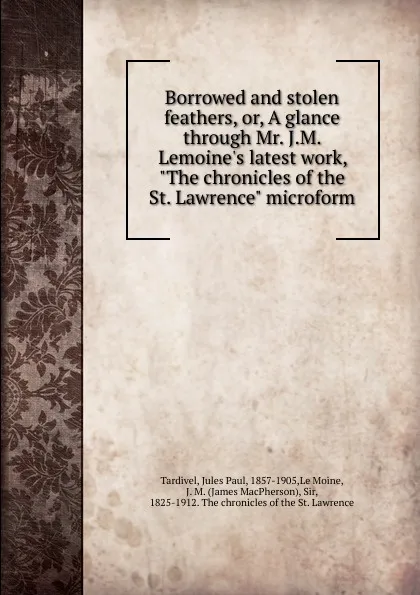 Обложка книги Borrowed and stolen feathers, or, A glance through Mr. J.M. Lemoine.s latest work, 