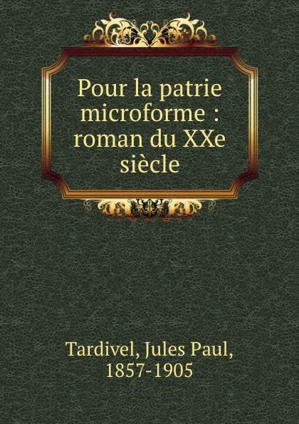 Обложка книги Pour la patrie microforme : roman du XXe siecle, Jules Paul Tardivel