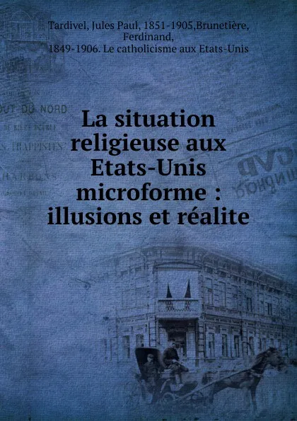 Обложка книги La situation religieuse aux Etats-Unis microforme : illusions et realite, Jules Paul Tardivel