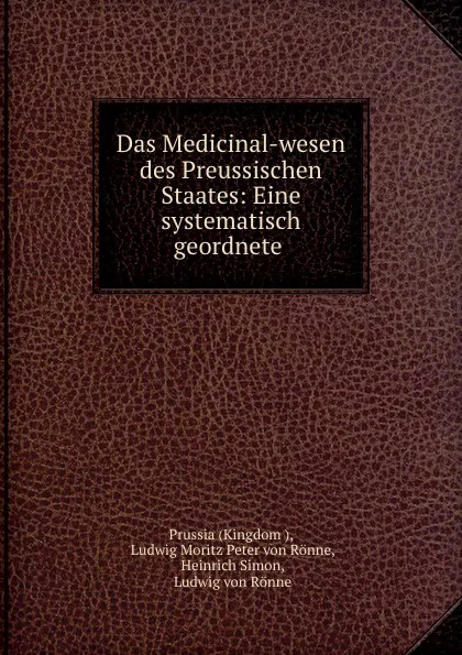 Обложка книги Das Medicinal-wesen des Preussischen Staates: Eine systematisch geordnete ., Ludwig Moritz Peter von Rönne