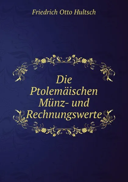Обложка книги Die Ptolemaischen Munz- und Rechnungswerte, Friedrich Otto Hultsch