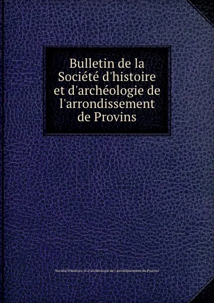 Обложка книги Bulletin de la Societe d.histoire et d.archeologie de l.arrondissement de Provins, 