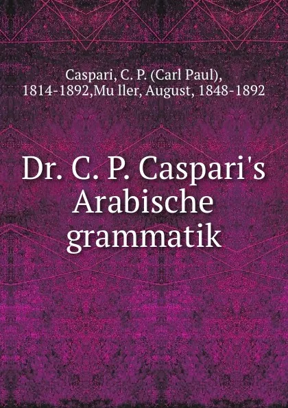 Обложка книги Dr. C. P. Caspari.s Arabische grammatik, Carl Paul Caspari