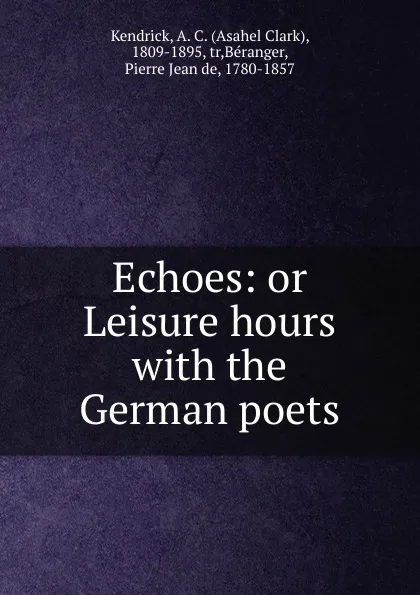 Обложка книги Echoes: or Leisure hours with the German poets, Asahel Clark Kendrick