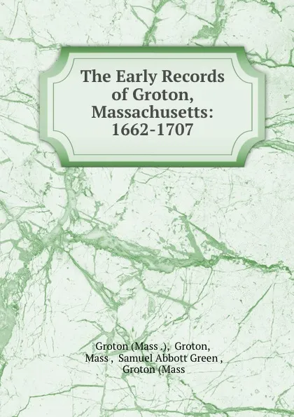 Обложка книги The Early Records of Groton, Massachusetts: 1662-1707, Groton