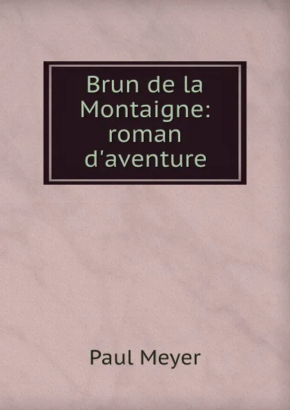 Обложка книги Brun de la Montaigne: roman d.aventure, Paul Meyer