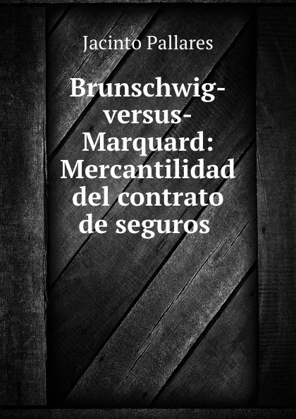 Обложка книги Brunschwig-versus-Marquard: Mercantilidad del contrato de seguros ., Jacinto Pallares