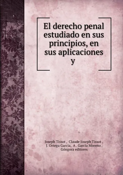 Обложка книги El derecho penal estudiado en sus principios, en sus aplicaciones y ., Joseph Tissot