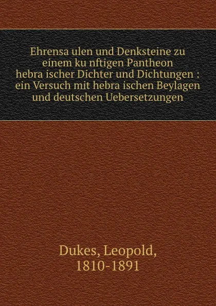 Обложка книги Ehrensaulen und Denksteine zu einem kunftigen Pantheon hebraischer Dichter und Dichtungen : ein Versuch mit hebraischen Beylagen und deutschen Uebersetzungen, Leopold Dukes