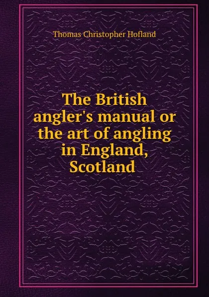 Обложка книги The British angler.s manual or the art of angling in England, Scotland ., Thomas Christopher Hofland