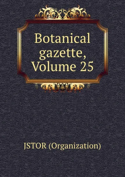 Обложка книги Botanical gazette, Volume 25, Jstor Organization