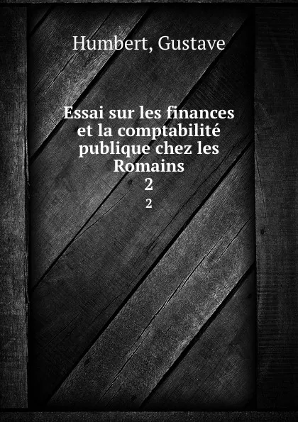 Обложка книги Essai sur les finances et la comptabilite publique chez les Romains. 2, Gustave Humbert