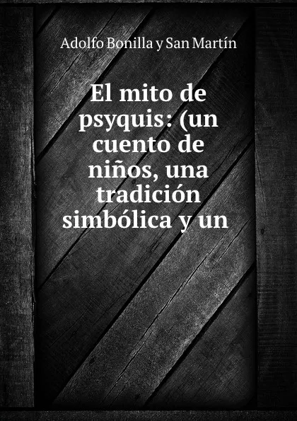 Обложка книги El mito de psyquis: (un cuento de ninos, una tradicion simbolica y un ., Adolfo Bonilla y San Martín