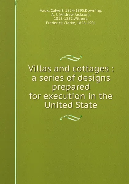 Обложка книги Villas and cottages : a series of designs prepared for execution in the United State, Calvert Vaux