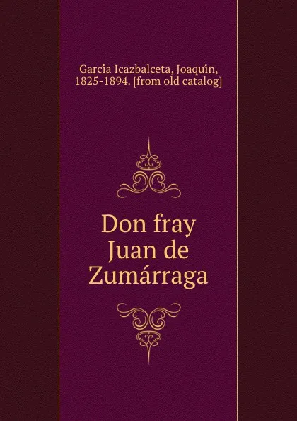 Обложка книги Don fray Juan de Zumarraga, Joaquín García Icazbalceta