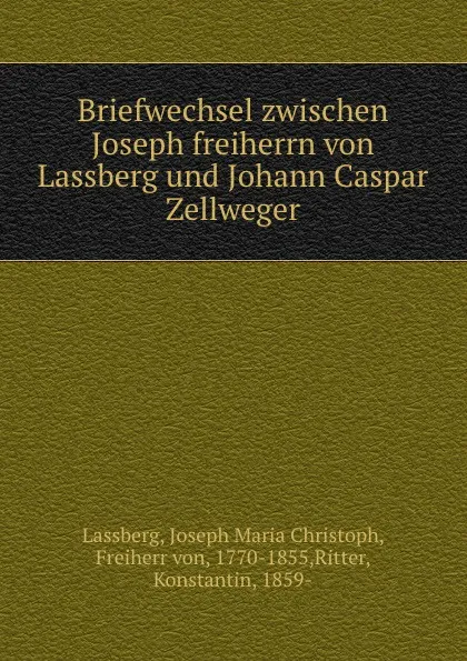 Обложка книги Briefwechsel zwischen Joseph freiherrn von Lassberg und Johann Caspar Zellweger, Joseph Maria Christoph Lassberg