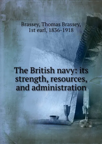 Обложка книги The British navy: its strength, resources, and administration, Thomas Brassey Brassey