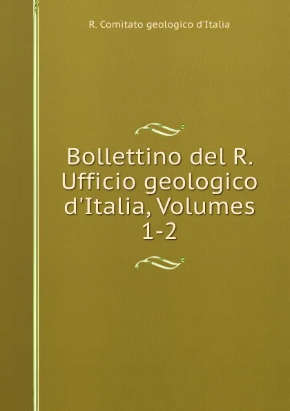 Обложка книги Bollettino del R. Ufficio geologico d.Italia, Volumes 1-2, R. Comitato geologico d'Italia