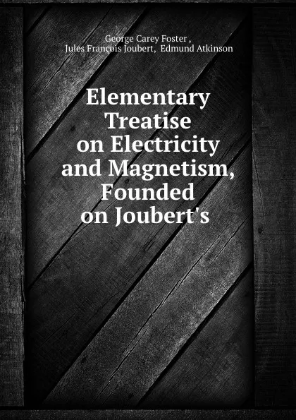 Обложка книги Elementary Treatise on Electricity and Magnetism, Founded on Joubert.s ., George Carey Foster