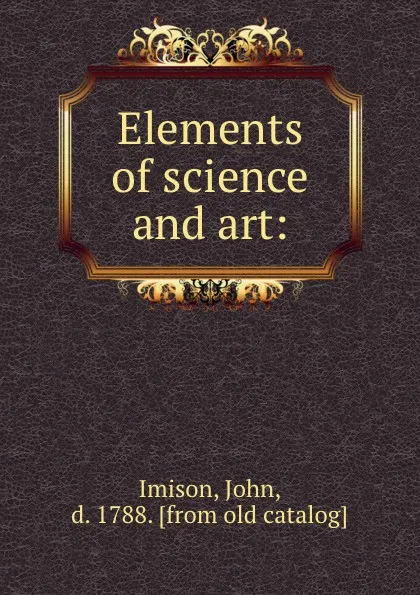 Обложка книги Elements of science and art:, John Imison