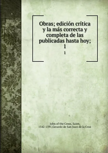 Обложка книги Obras; edicion critica y la mas correcta y completa de las publicadas hasta hoy;. 1, John of the Cross