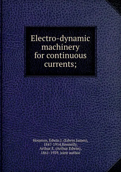 Обложка книги Electro-dynamic machinery for continuous currents;, Edwin James Houston